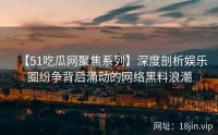 【51吃瓜网聚焦系列】深度剖析娱乐圈纷争背后涌动的网络黑料浪潮