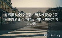 吃瓜黑料全程记录：用多维视角记录网络爆料事件中的层层堆积的黑料信息全景