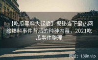【吃瓜黑料大起底】揭秘当下最热网络爆料事件背后的种种内幕，2021吃瓜事件整理