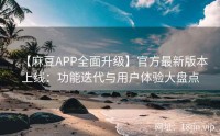 【麻豆APP全面升级】官方最新版本上线：功能迭代与用户体验大盘点
