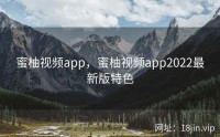 蜜柚视频app，蜜柚视频app2022最新版特色