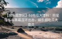 【娱乐圈禁区】51吃瓜大爆料：明星隐私与黑幕连环出击，娱乐圈吃瓜大盘点
