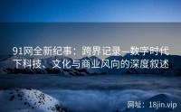 91网全新纪事：跨界记录—数字时代下科技、文化与商业风向的深度叙述