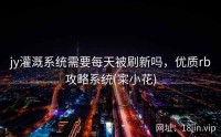 jy灌溉系统需要每天被刷新吗，优质rb攻略系统(寀小花)