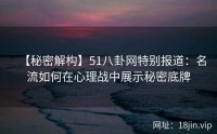 【秘密解构】51八卦网特别报道：名流如何在心理战中展示秘密底牌