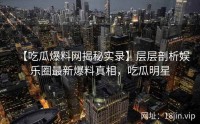 【吃瓜爆料网揭秘实录】层层剖析娱乐圈最新爆料真相，吃瓜明星