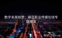 数字未来绘梦：麻豆影业传媒在线专题报道
