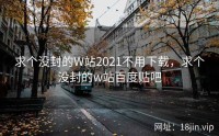 求个没封的W站2021不用下载，求个没封的w站百度贴吧