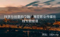 数字与创意的交融：麻豆影业传媒在线专题报道