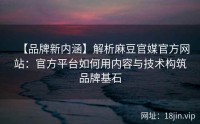【品牌新内涵】解析麻豆官媒官方网站：官方平台如何用内容与技术构筑品牌基石
