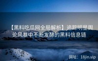 【黑料吃瓜网全局解析】追踪明星舆论风暴中不断发酵的黑料信息链
