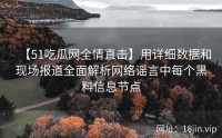 【51吃瓜网全情直击】用详细数据和现场报道全面解析网络谣言中每个黑料信息节点