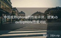 中国成熟iphone的性能评测，欧美xbox与iphone性能对比