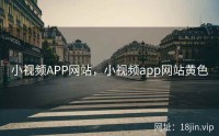 小视频APP网站，小视频app网站黄色