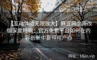 【互动体验无限放大】麻豆网全新改版深度特辑：官方免费平台如何在内容创新中赢得用户心