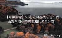 【暗黑揭露】51吃瓜网连线专访：直击娱乐圈中不可调和的矛盾冲突