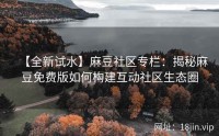 【全新试水】麻豆社区专栏：揭秘麻豆免费版如何构建互动社区生态圈