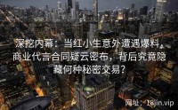 深挖内幕：当红小生意外遭遇爆料，商业代言合同疑云密布，背后究竟隐藏何种秘密交易？