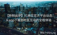 【新鲜出炉】91麻豆官方平台动态：从app下载到社区互动的全程体验
