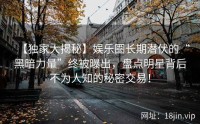 【独家大揭秘】娱乐圈长期潜伏的“黑暗力量”终被曝出，盘点明星背后不为人知的秘密交易！