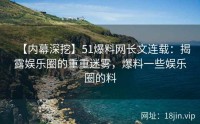 【内幕深挖】51爆料网长文连载：揭露娱乐圈的重重迷雾，爆料一些娱乐圈的料