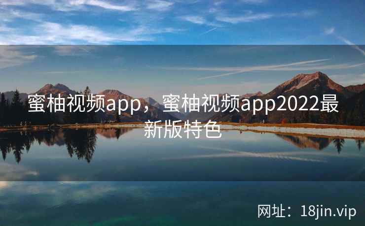 蜜柚视频app，蜜柚视频app2022最新版特色