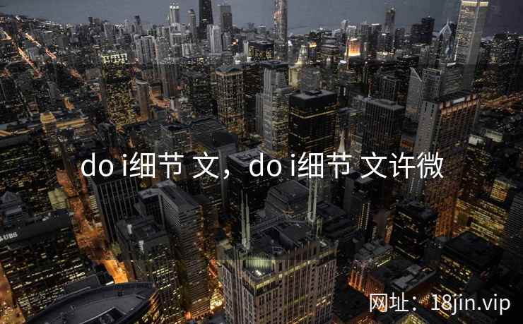 do i细节 文，do i细节 文许微