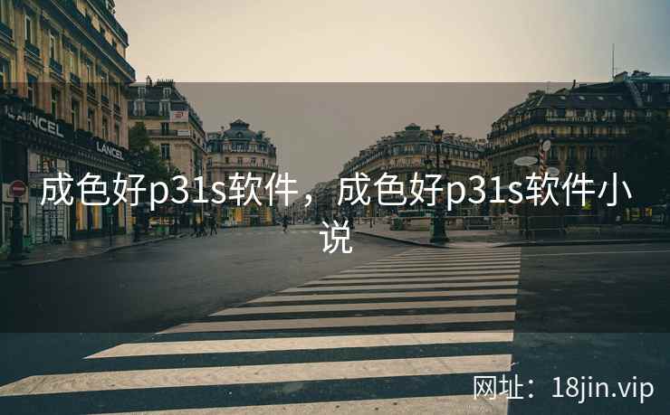 成色好p31s软件，成色好p31s软件小说