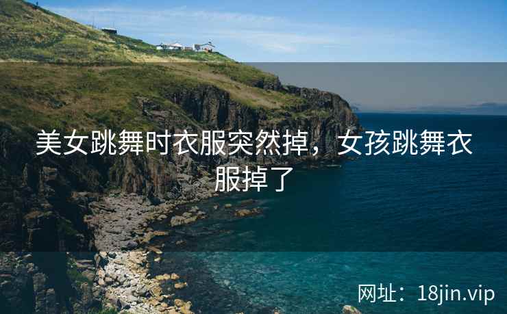 美女跳舞时衣服突然掉，女孩跳舞衣服掉了