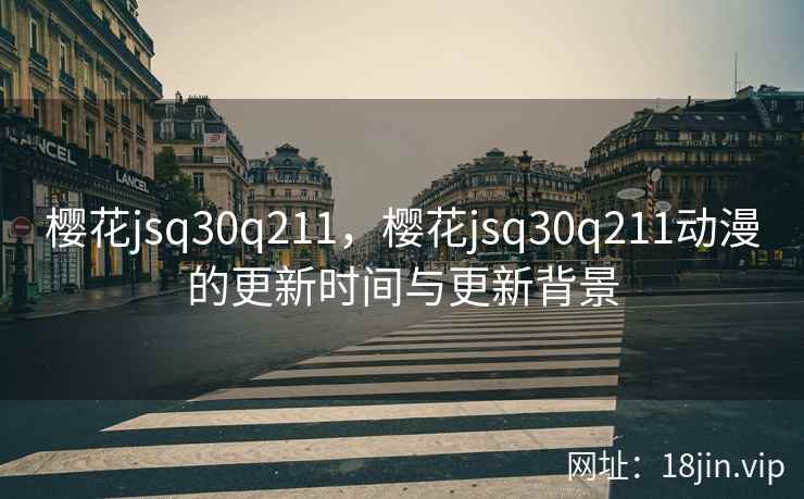 樱花jsq30q211，樱花jsq30q211动漫的更新时间与更新背景