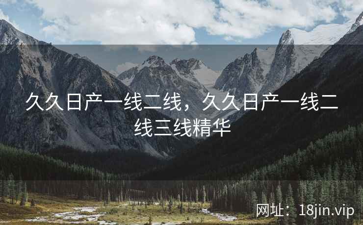 久久日产一线二线，久久日产一线二线三线精华