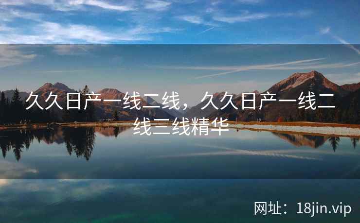 久久日产一线二线，久久日产一线二线三线精华