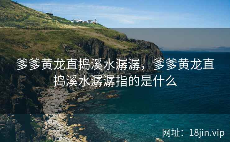 爹爹黄龙直捣溪水潺潺，爹爹黄龙直捣溪水潺潺指的是什么