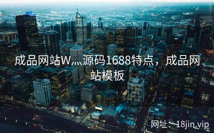 成品网站W灬源码1688特点，成品网站模板