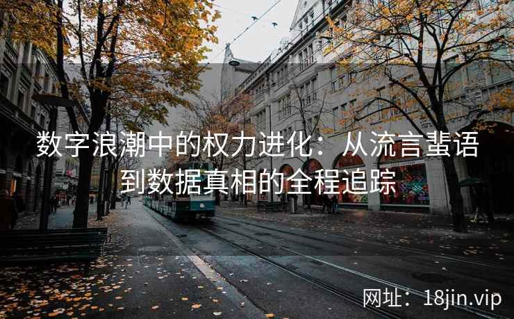 数字浪潮中的权力进化：从流言蜚语到数据真相的全程追踪
