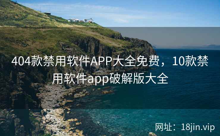 404款禁用软件APP大全免费，10款禁用软件app破解版大全