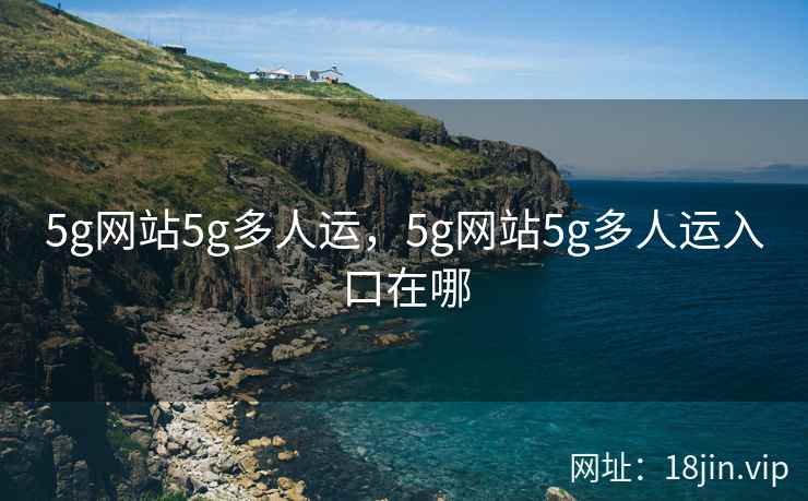 5g网站5g多人运，5g网站5g多人运入口在哪