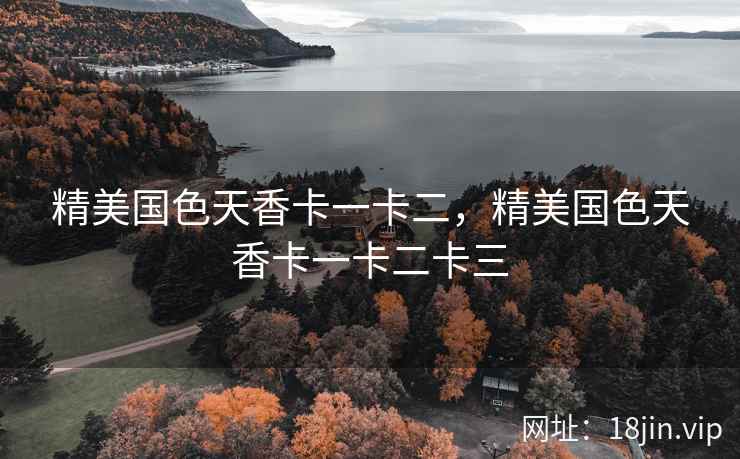 精美国色天香卡一卡二，精美国色天香卡一卡二卡三
