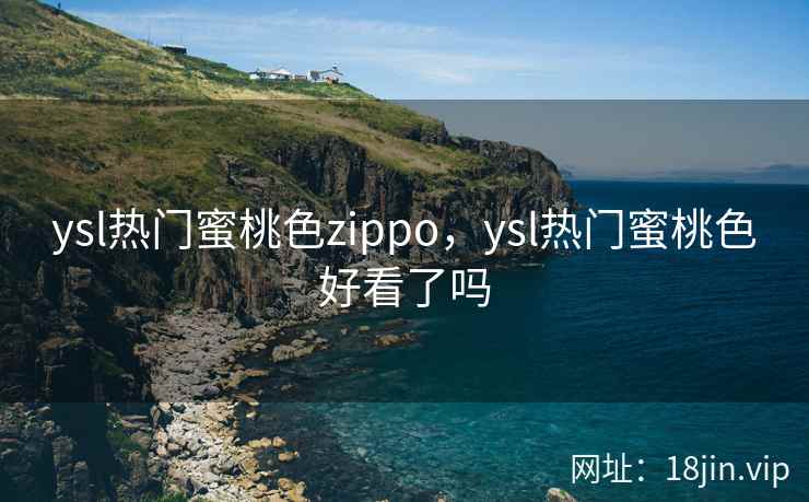 ysl热门蜜桃色zippo，ysl热门蜜桃色好看了吗